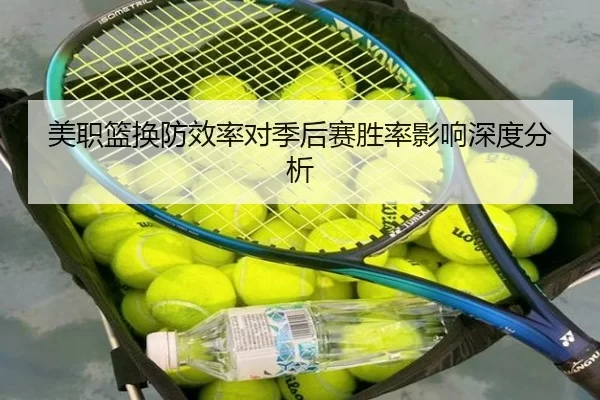 美职篮换防效率对季后赛胜率影响深度分析