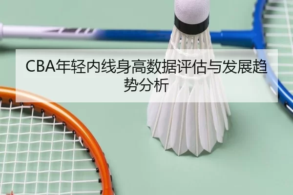 CBA年轻内线身高数据评估与发展趋势分析